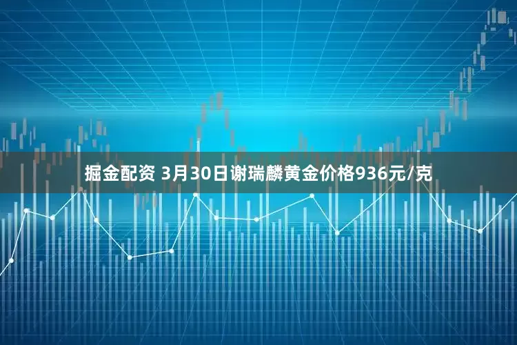 掘金配资 3月30日谢瑞麟黄金价格936元/克
