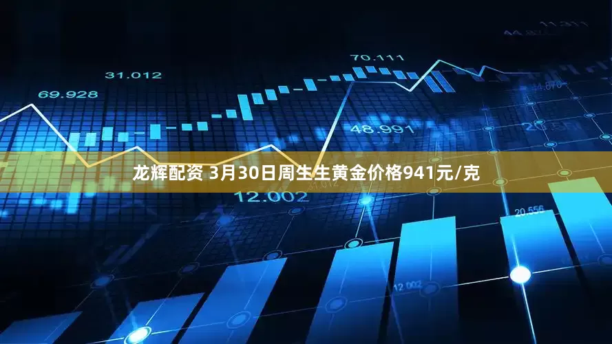 龙辉配资 3月30日周生生黄金价格941元/克