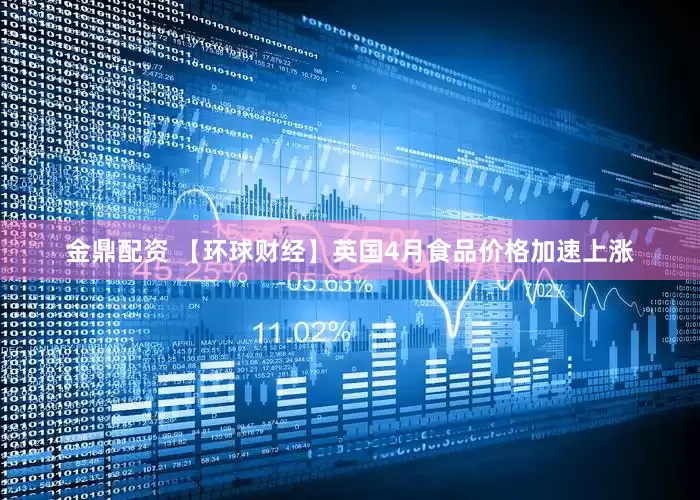 金鼎配资 【环球财经】英国4月食品价格加速上涨