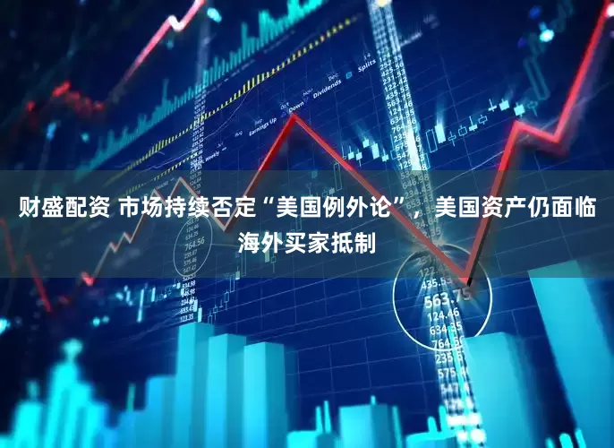 财盛配资 市场持续否定“美国例外论”，美国资产仍面临海外买家抵制