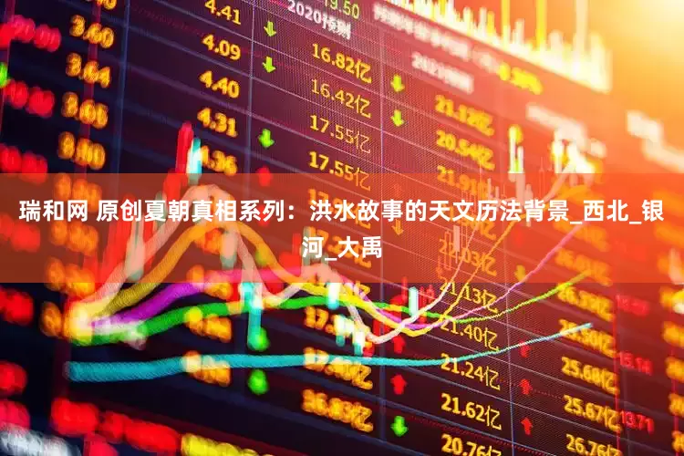 瑞和网 原创夏朝真相系列：洪水故事的天文历法背景_西北_银河_大禹