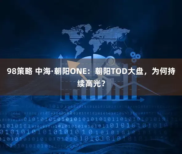 98策略 中海·朝阳ONE：朝阳TOD大盘，为何持续高光？