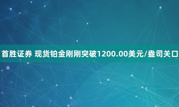 首胜证券 现货铂金刚刚突破1200.00美元/盎司关口