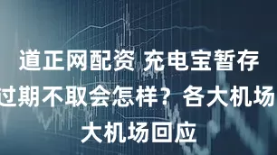 道正网配资 充电宝暂存7天过期不取会怎样？各大机场回应