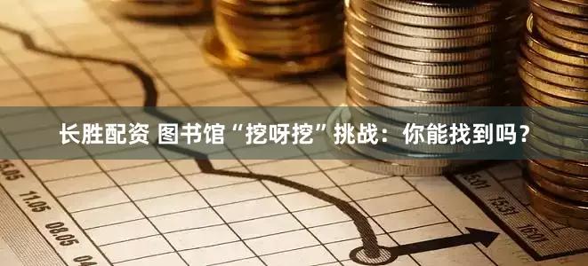 长胜配资 图书馆“挖呀挖”挑战：你能找到吗？
