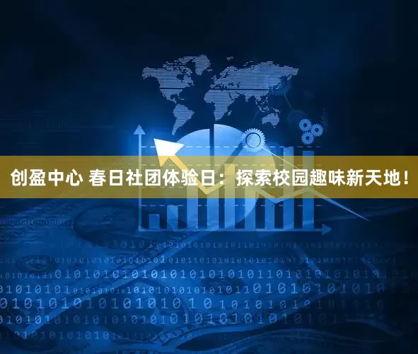 创盈中心 春日社团体验日：探索校园趣味新天地！