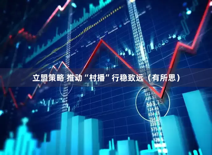 立盟策略 推动“村播”行稳致远（有所思）